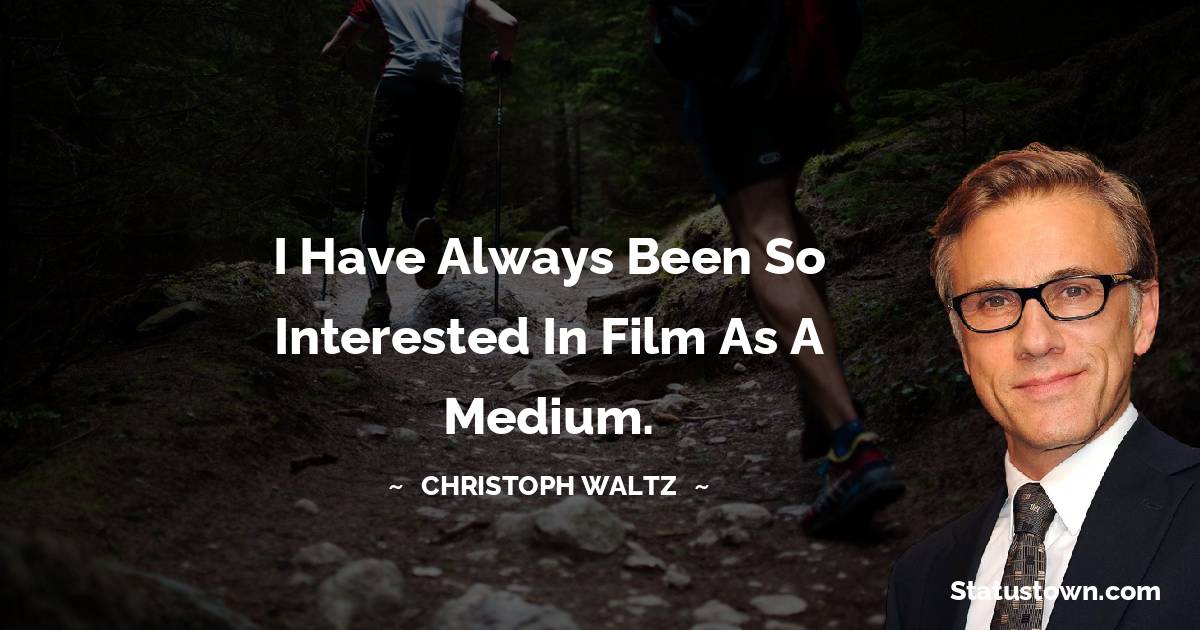 I have always been so interested in film as a medium.