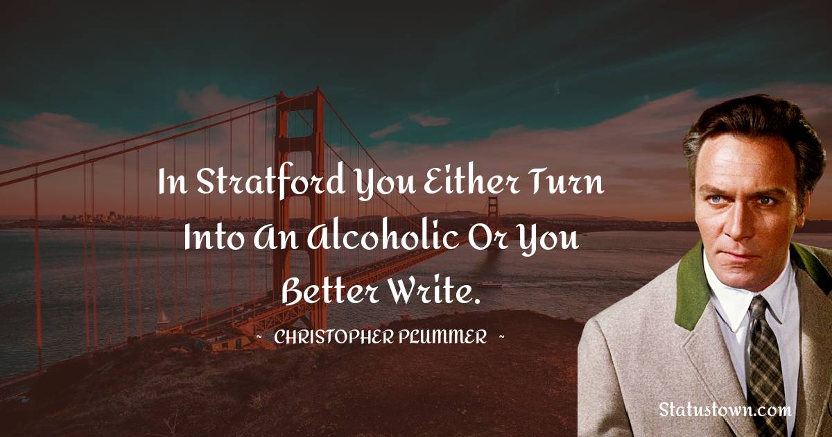 Christopher Plummer Quotes - In Stratford you either turn into an alcoholic or you better write.