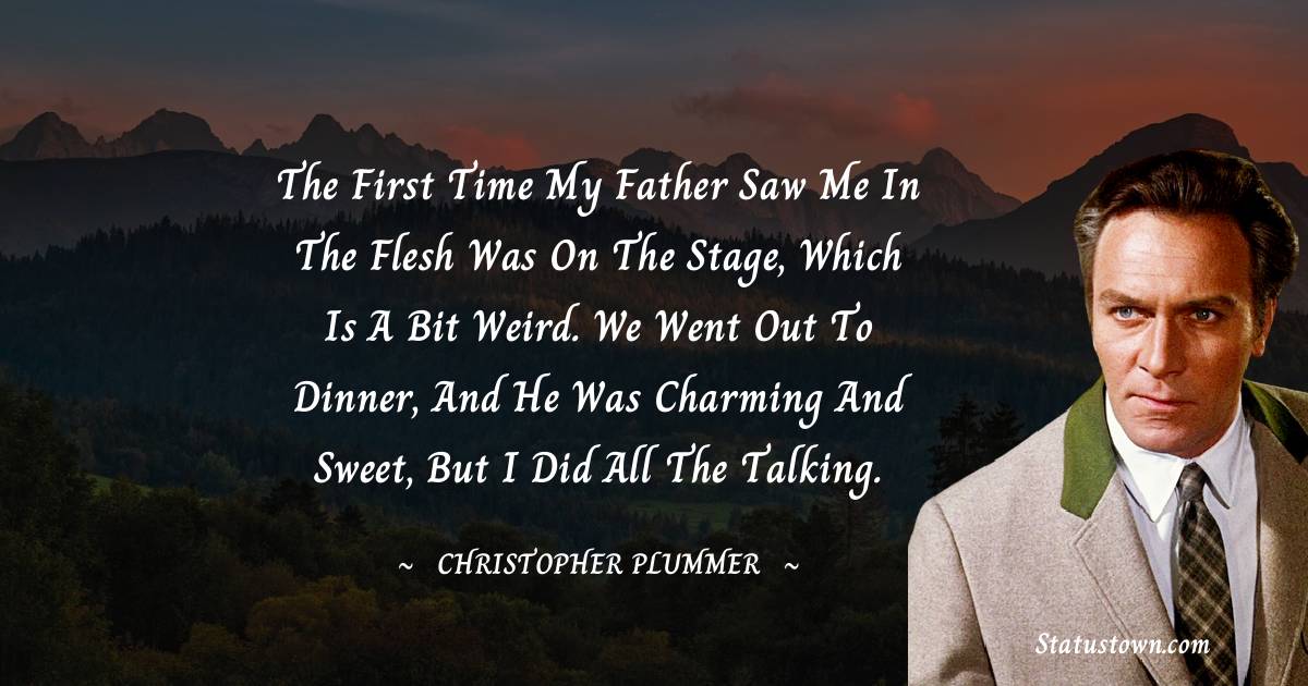 Christopher Plummer Quotes - The first time my father saw me in the flesh was on the stage, which is a bit weird. We went out to dinner, and he was charming and sweet, but I did all the talking.