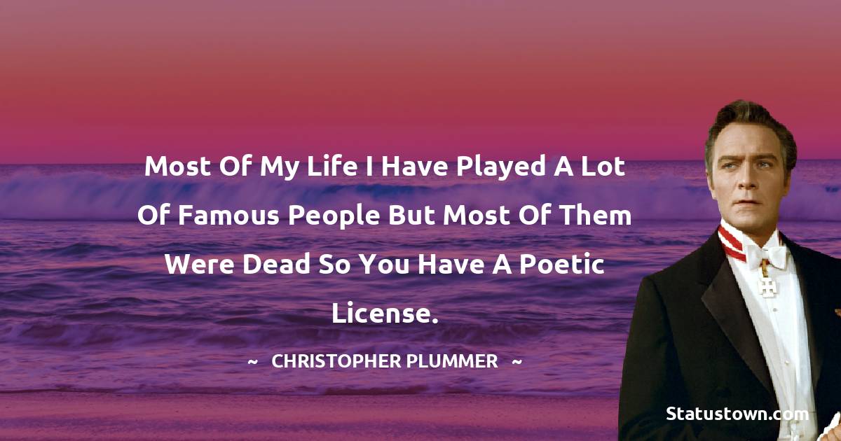 Christopher Plummer Quotes - Most of my life I have played a lot of famous people but most of them were dead so you have a poetic license.