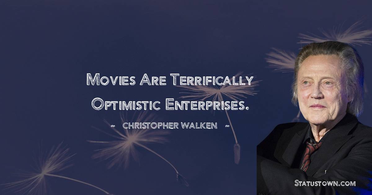 Christopher Walken Quotes - Movies are terrifically optimistic enterprises.