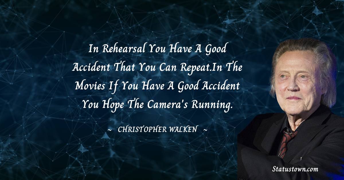 Christopher Walken Quotes - In rehearsal you have a good accident that you can repeat.In the movies if you have a good accident you hope the camera's running.