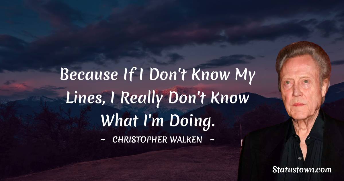 Christopher Walken Quotes - Because if I don't know my lines, I really don't know what I'm doing.