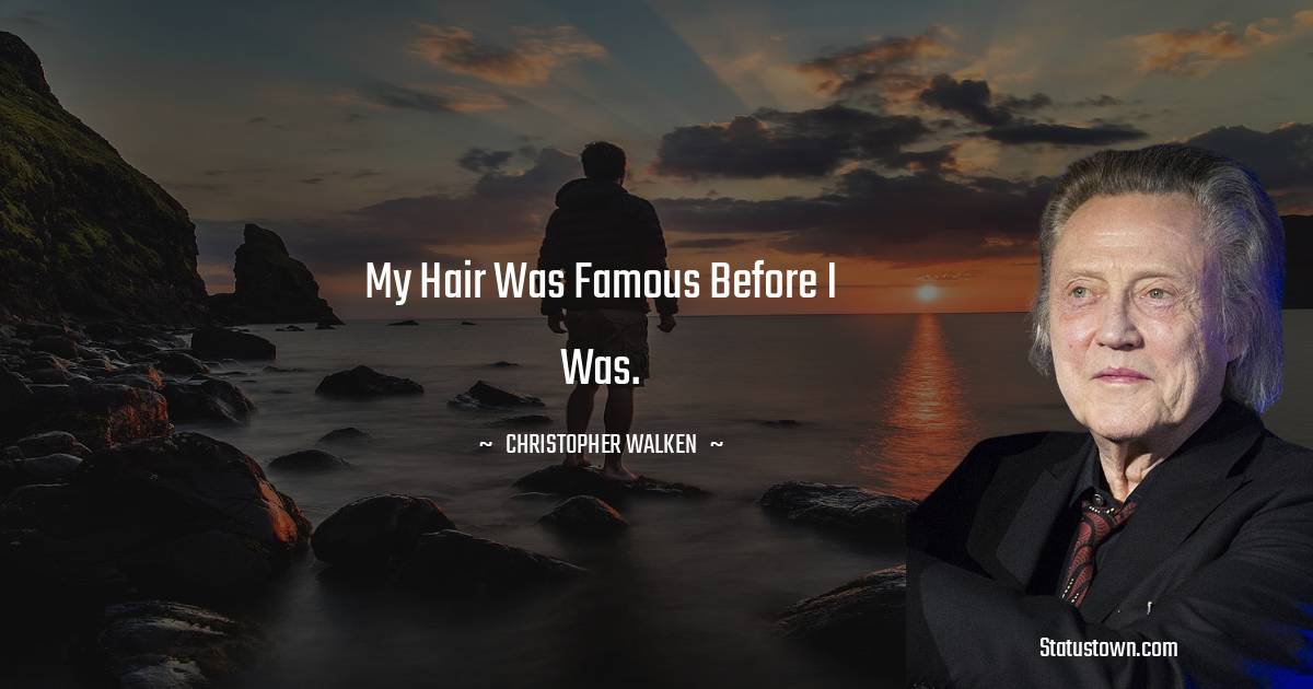Christopher Walken Quotes - My hair was famous before I was.