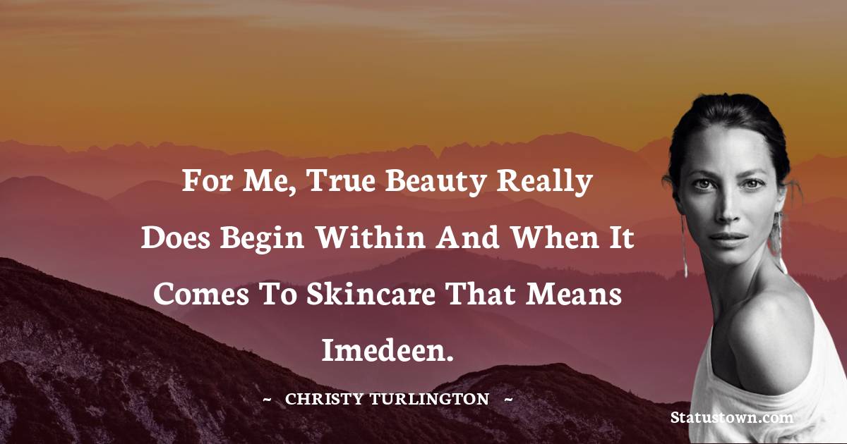Christy Turlington Quotes - For me, true beauty really does begin within and when it comes to skincare that means Imedeen.