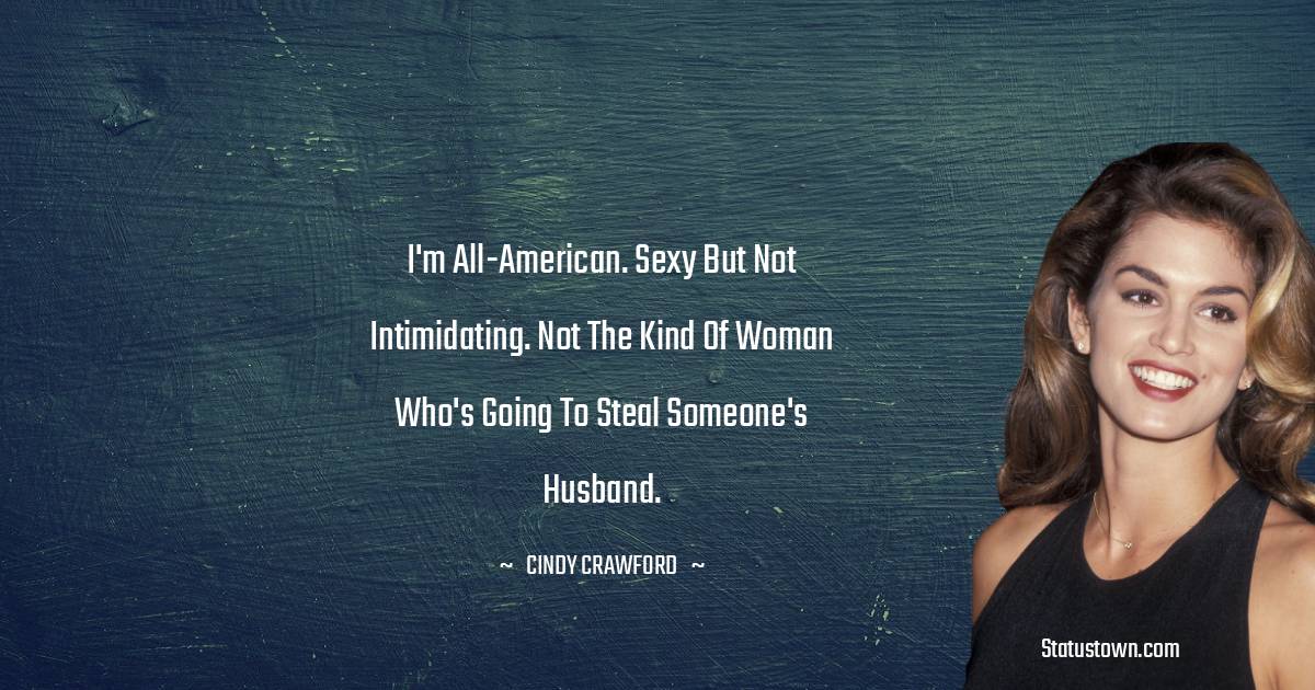I'm all-American. Sexy but not intimidating. Not the kind of woman who's going to steal someone's husband.
