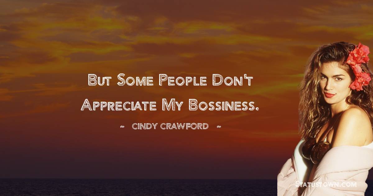 Cindy Crawford Quotes - But some people don't appreciate my bossiness.