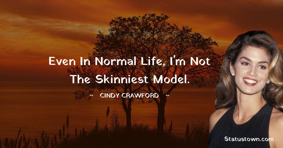 Cindy Crawford Quotes - Even in normal life, I'm not the skinniest model.
