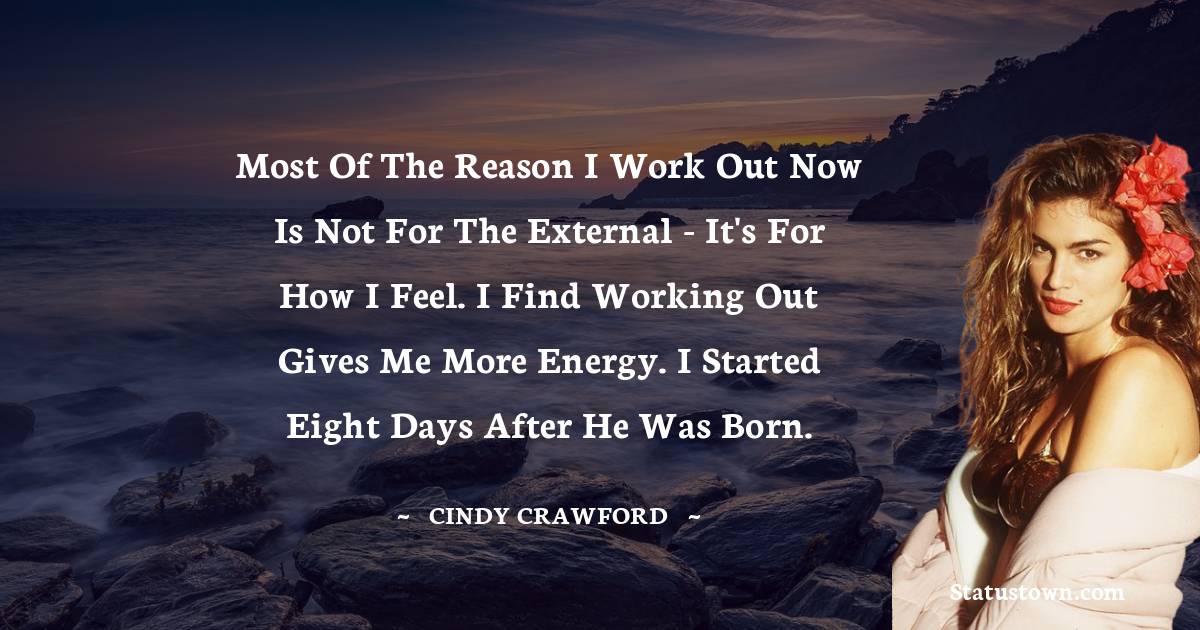 Cindy Crawford Quotes - Most of the reason I work out now is not for the external - it's for how I feel. I find working out gives me more energy. I started eight days after he was born.