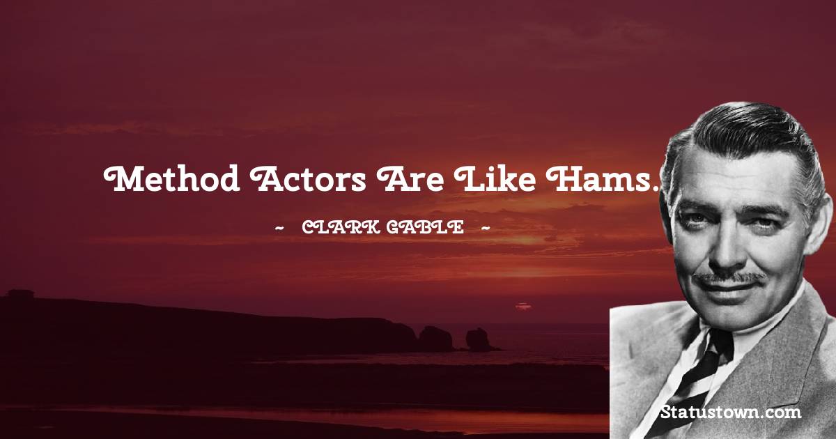 Method actors are like hams. - Clark Gable quotes