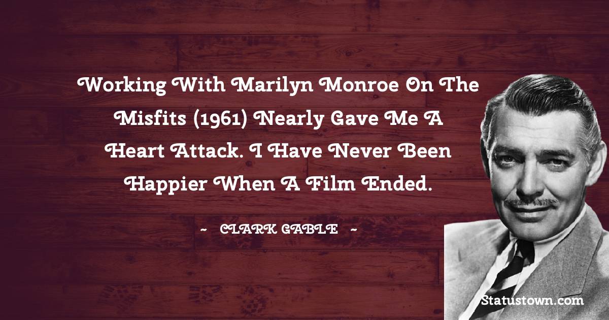 Working with Marilyn Monroe on The Misfits (1961) nearly gave me a heart attack. I have never been happier when a film ended. - Clark Gable quotes