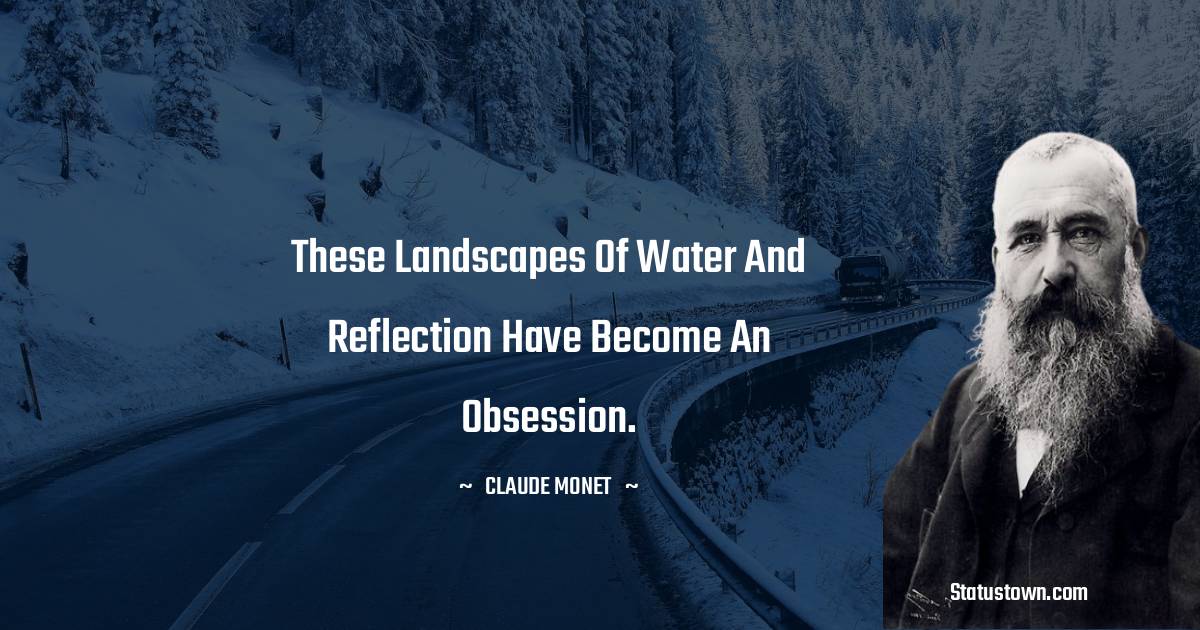 These landscapes of water and reflection have become an obsession. - Claude Monet quotes