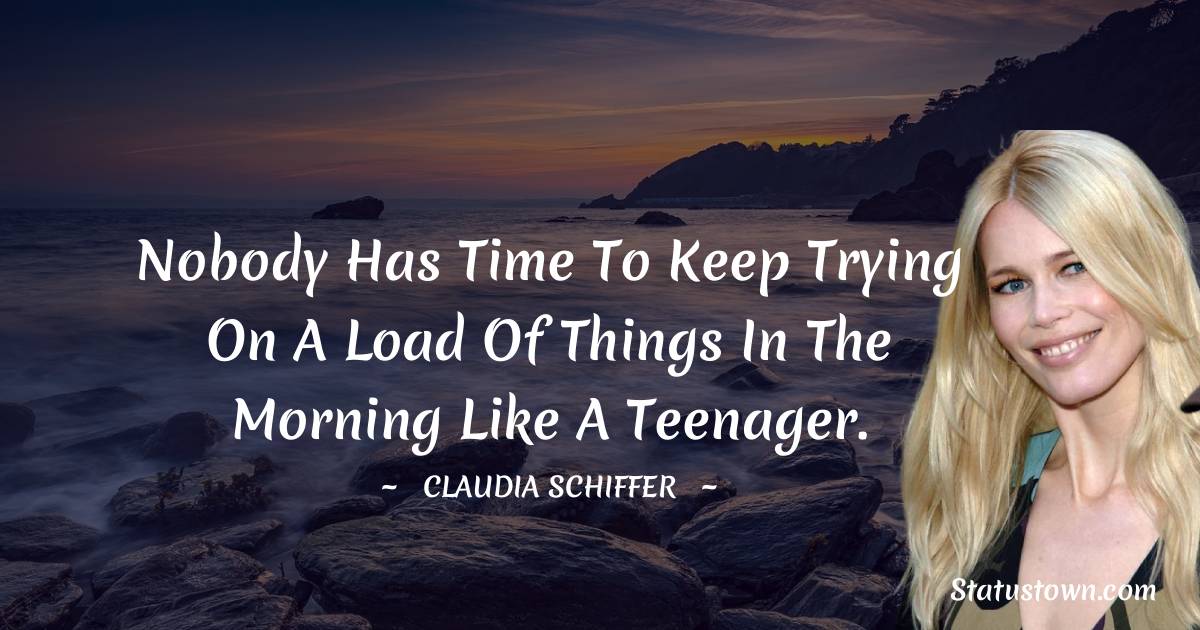 Nobody has time to keep trying on a load of things in the morning like a teenager. - Claudia Schiffer quotes