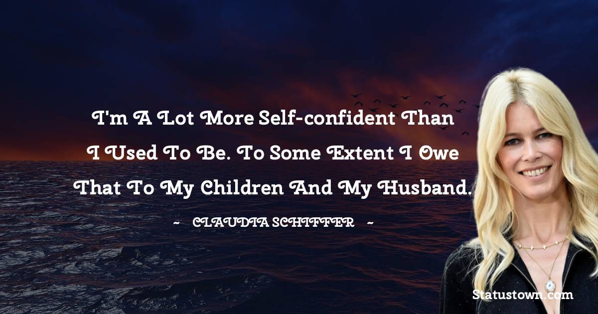 I m A Lot More Self confident Than I Used To Be To Some Extent I Owe 