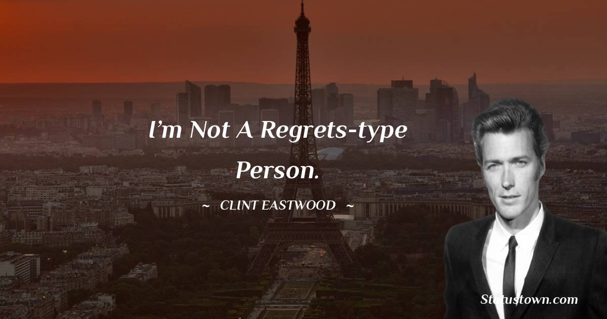 Clint Eastwood Quotes - I’m not a regrets-type person.