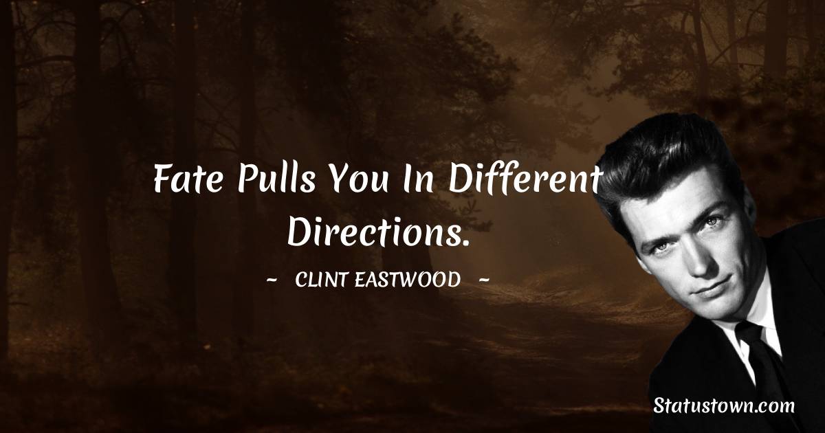 Fate pulls you in different directions. - Clint Eastwood quotes