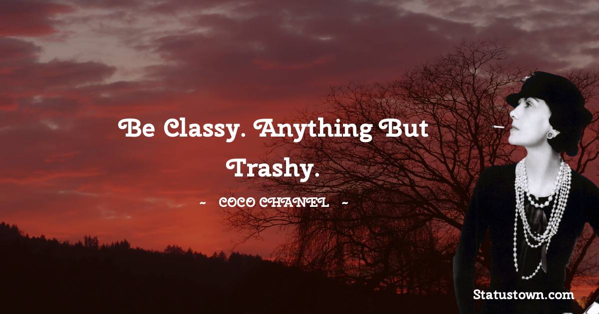 Coco Chanel Quotes - Be classy. Anything but trashy.