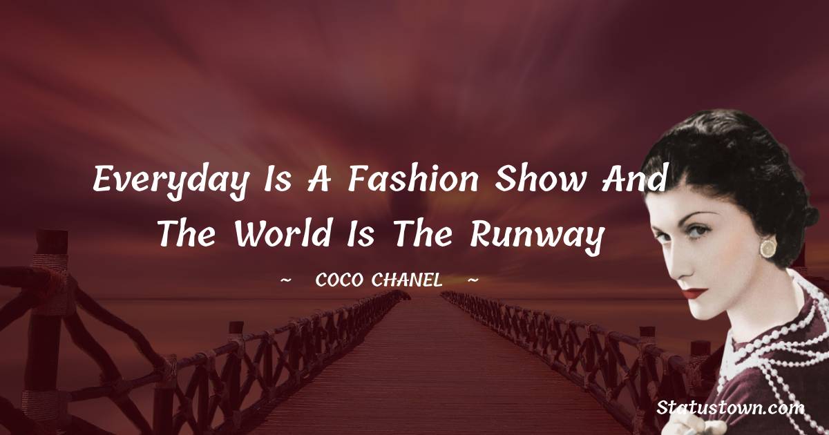 Everyday is a fashion show and the world is the runway - Coco Chanel quotes