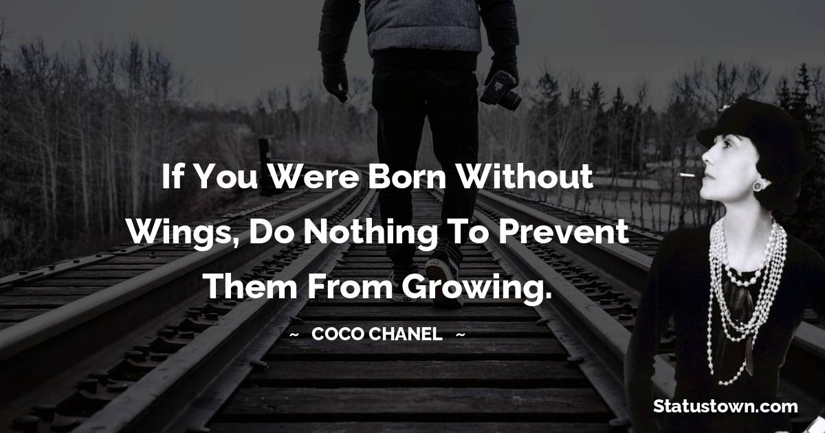 Coco Chanel Quotes - If you were born without wings, do nothing to prevent them from growing.