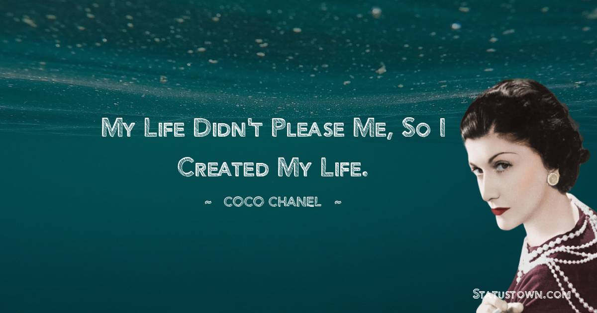 Coco Chanel Quotes - My life didn't please me, so I created my life.