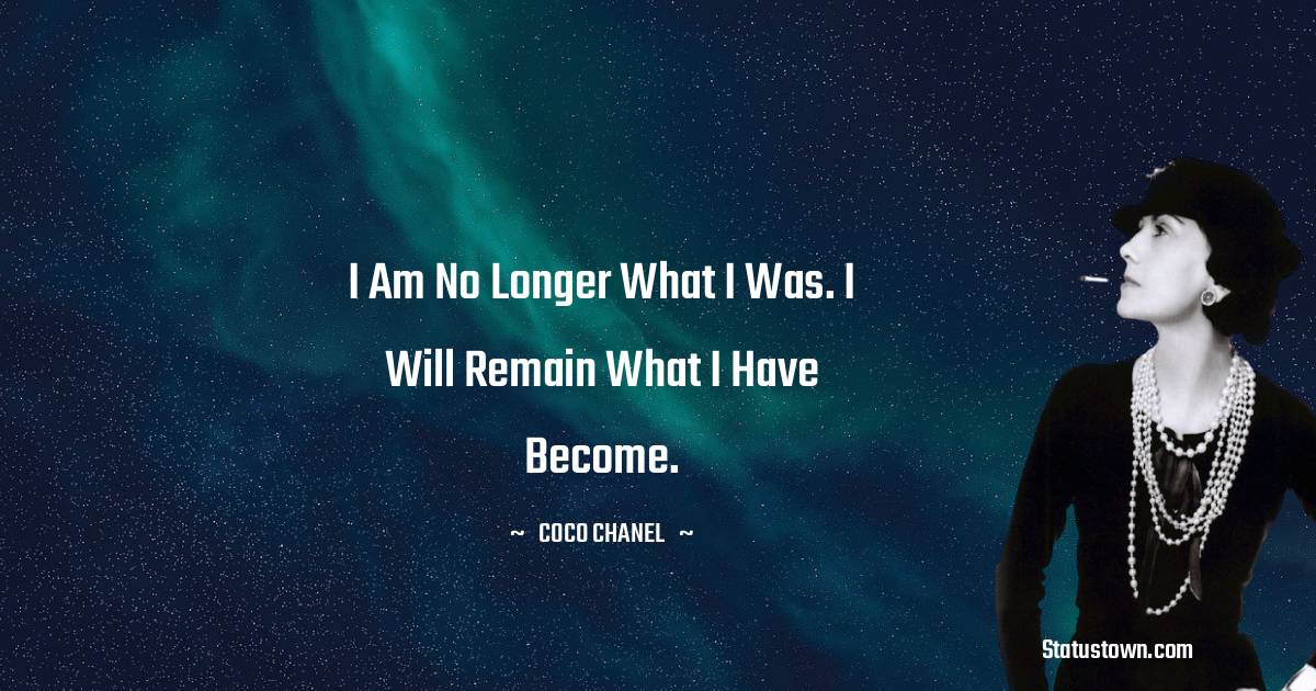 Coco Chanel Quotes - I am no longer what I was. I will remain what I have become.