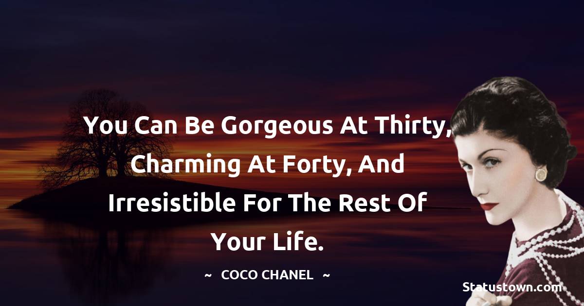 Coco Chanel Quotes - You can be gorgeous at thirty, charming at forty, and irresistible for the rest of your life.