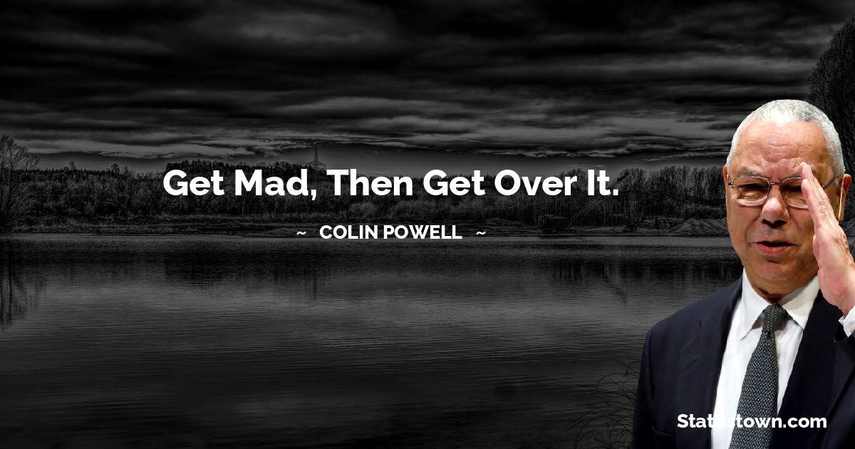 Get mad, then get over it. - Colin Powell quotes