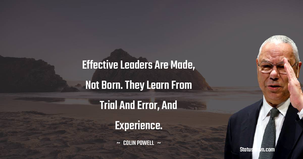 Effective leaders are made, not born. They learn from trial and error, and experience. - Colin Powell quotes