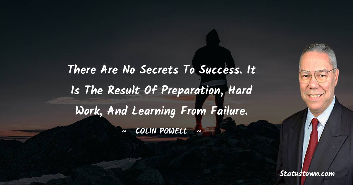There are no secrets to success. It is the result of preparation, hard work, and learning from failure. - Colin Powell quotes