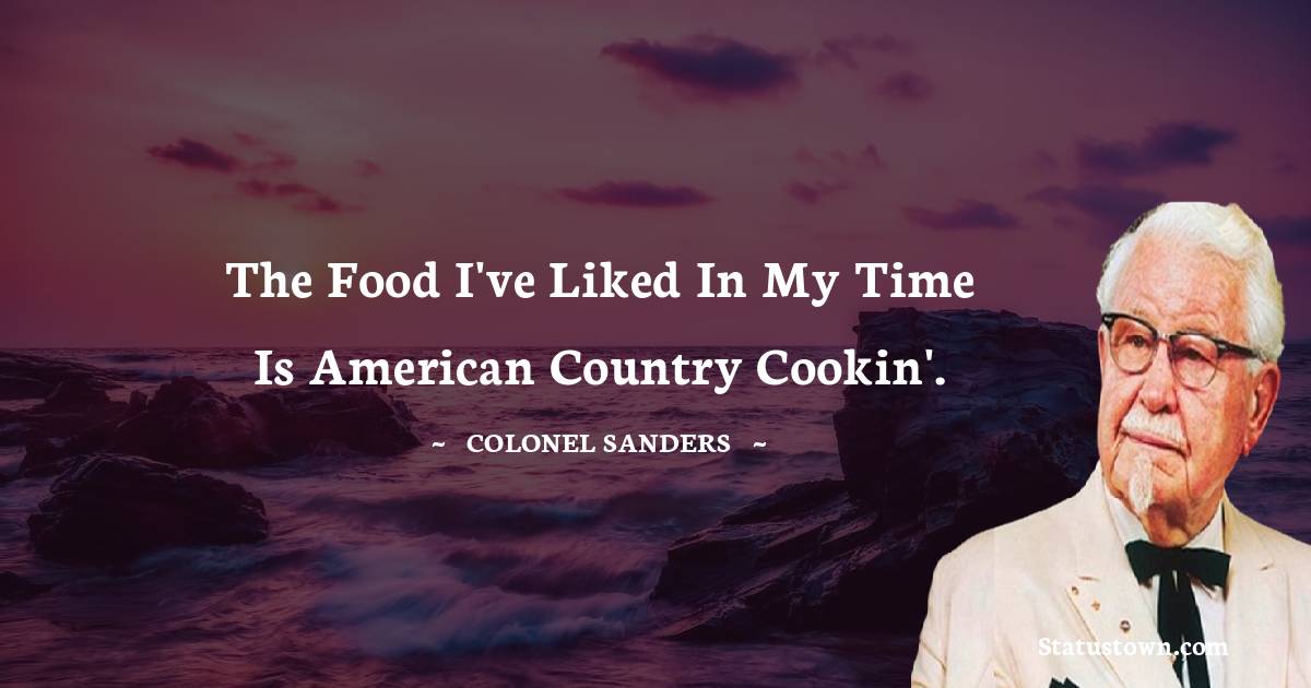 Colonel Sanders Quotes - The food I've liked in my time is American country cookin'.