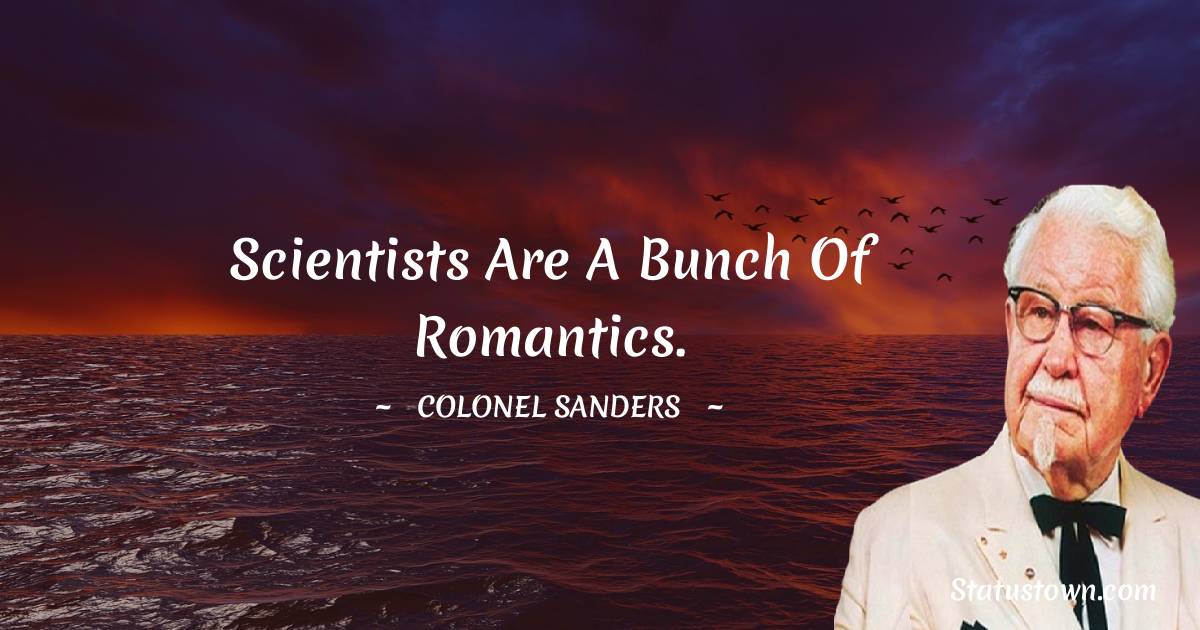 Scientists are a bunch of romantics.