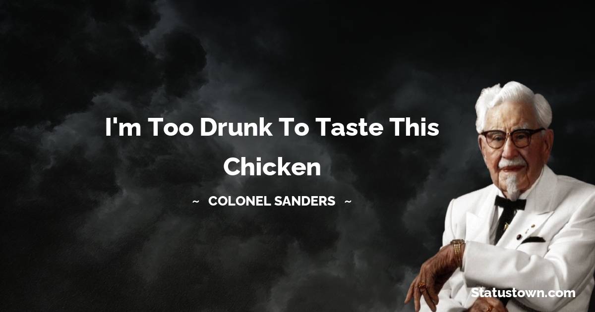 Colonel Sanders Quotes - I'm too drunk to taste this chicken