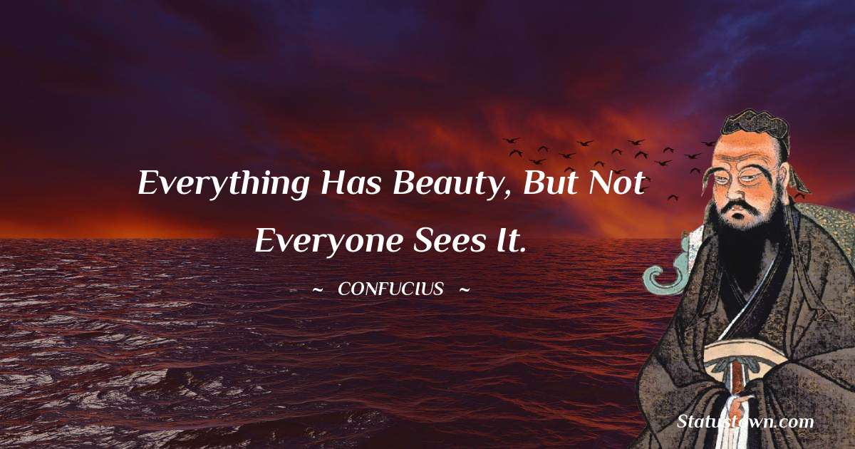 Confucius  Quotes - Everything has beauty, but not everyone sees it.