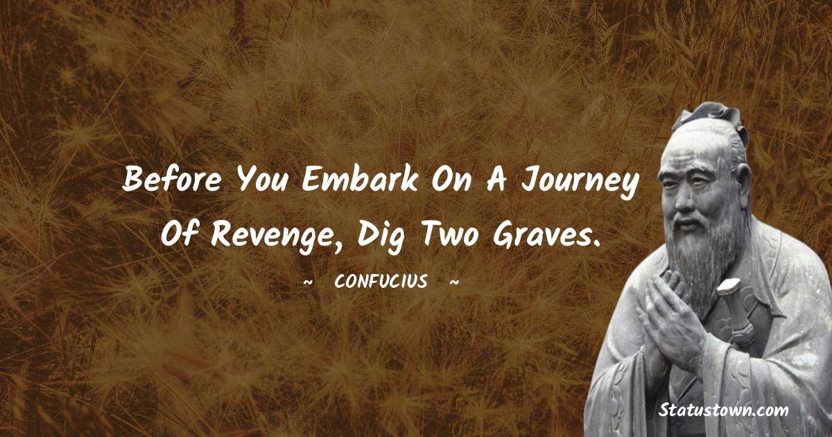 Confucius  Quotes - Before you embark on a journey of revenge, dig two graves.