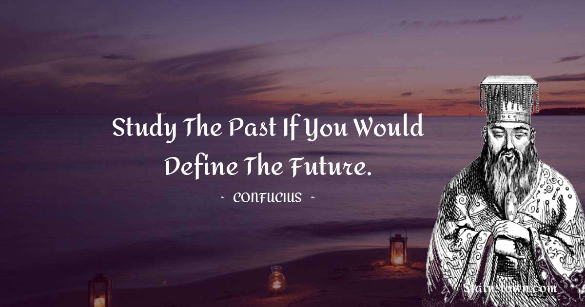 Study the past if you would define the future. - Confucius  quotes