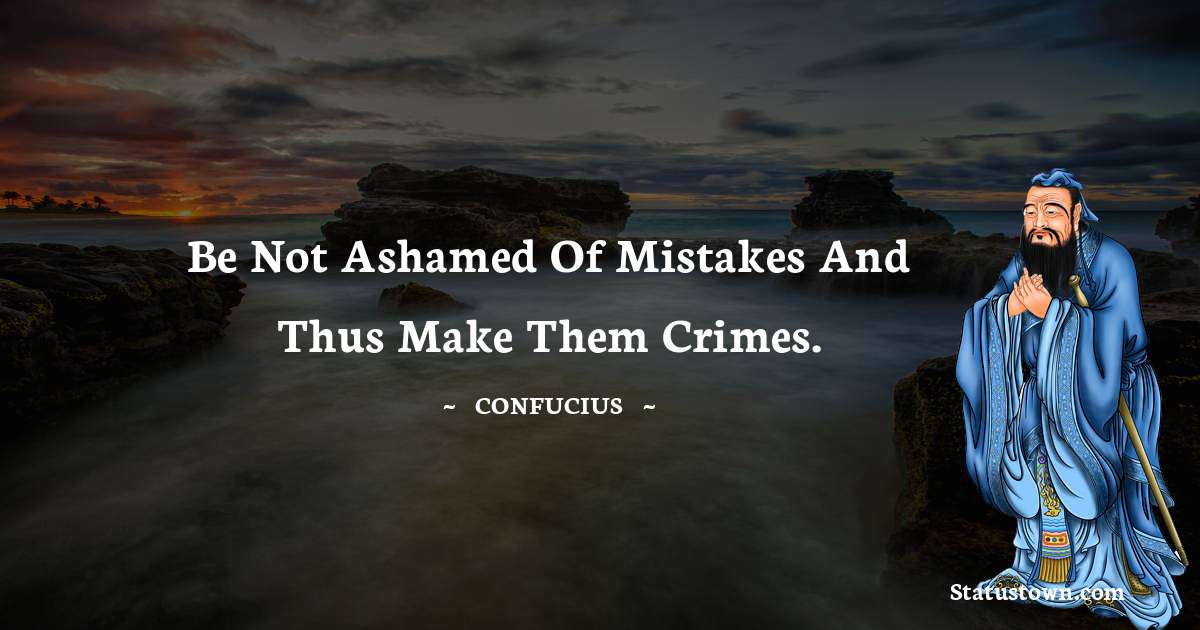 Confucius  Quotes - Be not ashamed of mistakes and thus make them crimes.