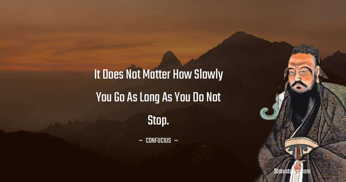 It does not matter how slowly you go as long as you do not stop. - Confucius  quotes