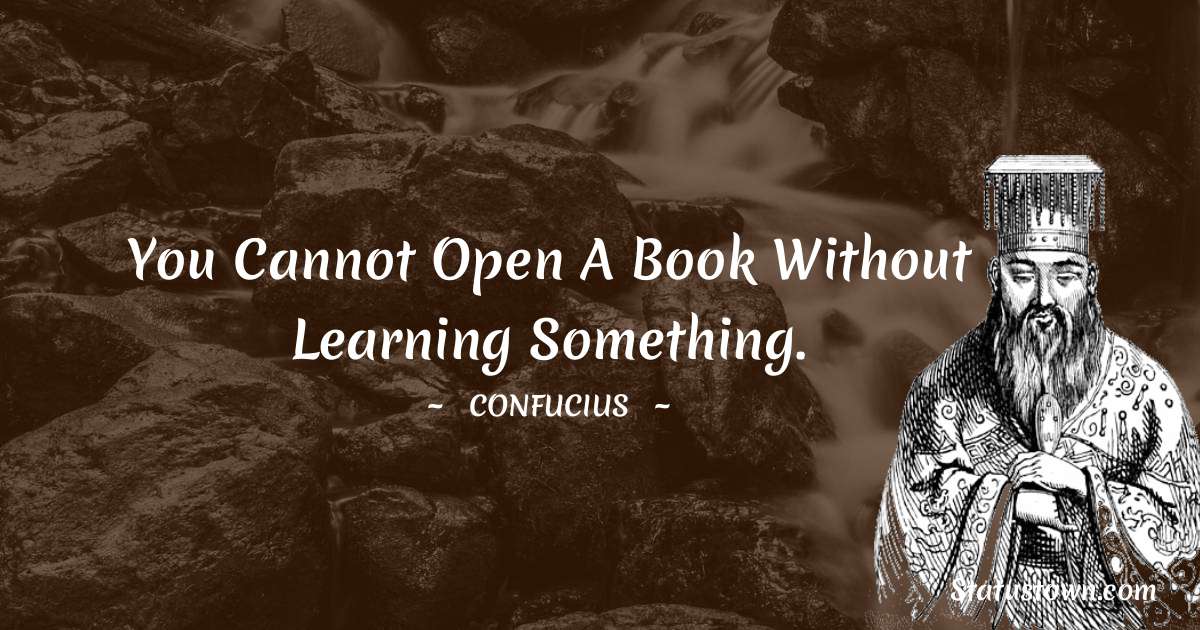 Confucius  Quotes - You cannot open a book without learning something.