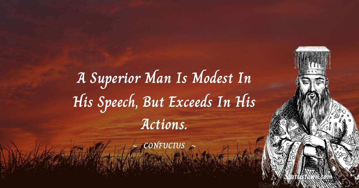 Confucius  Quotes - A superior man is modest in his speech, but exceeds in his actions.