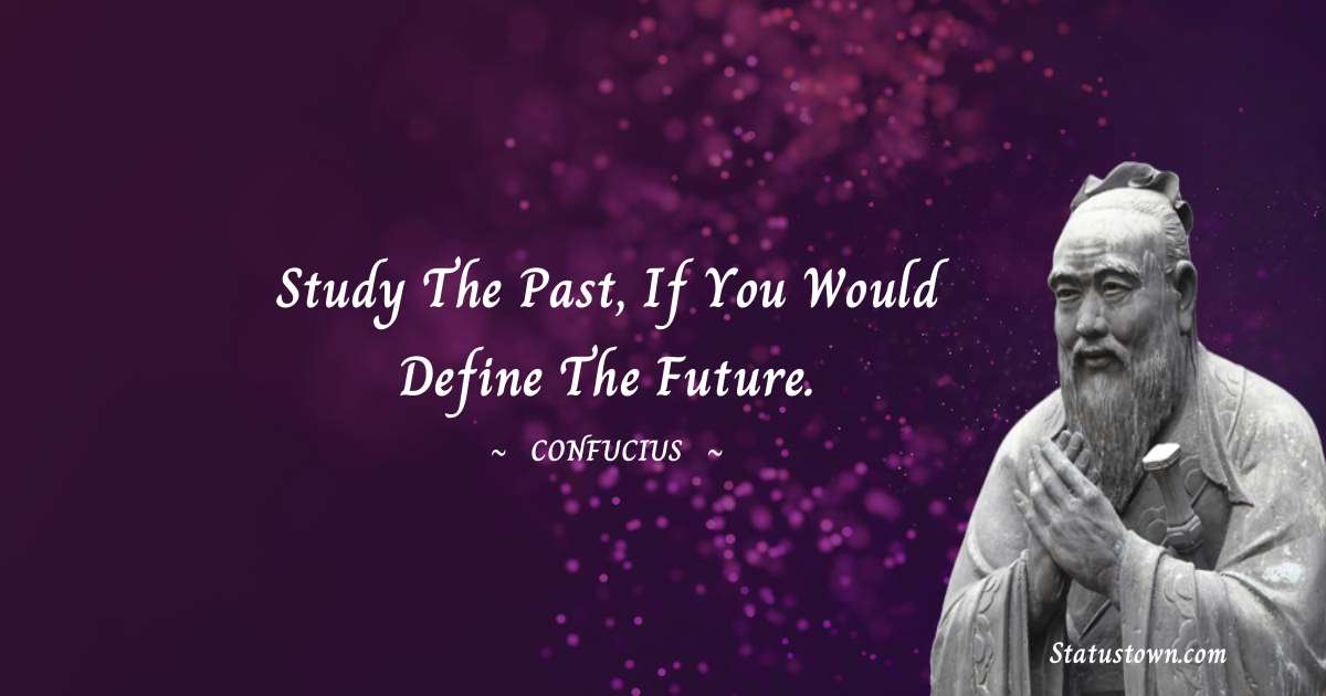 Confucius  Quotes - Study the past, if you would define the future.