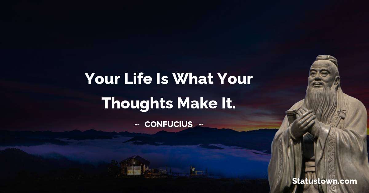 Your life is what your thoughts make it. - Confucius  quotes