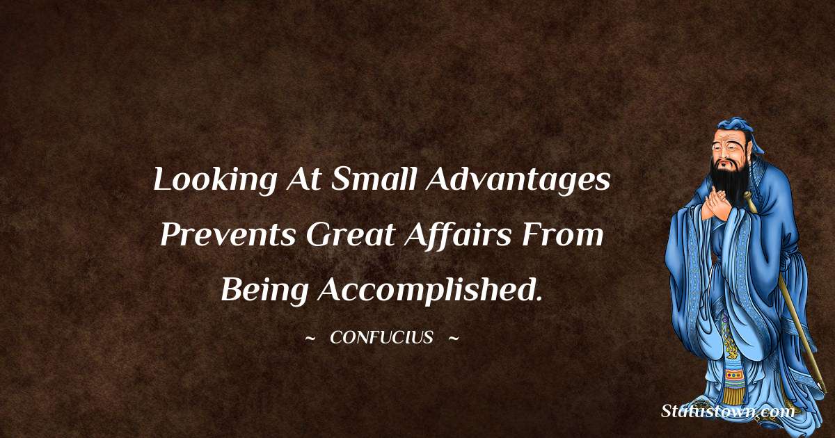 Confucius  Quotes - Looking at small advantages prevents great affairs from being accomplished.