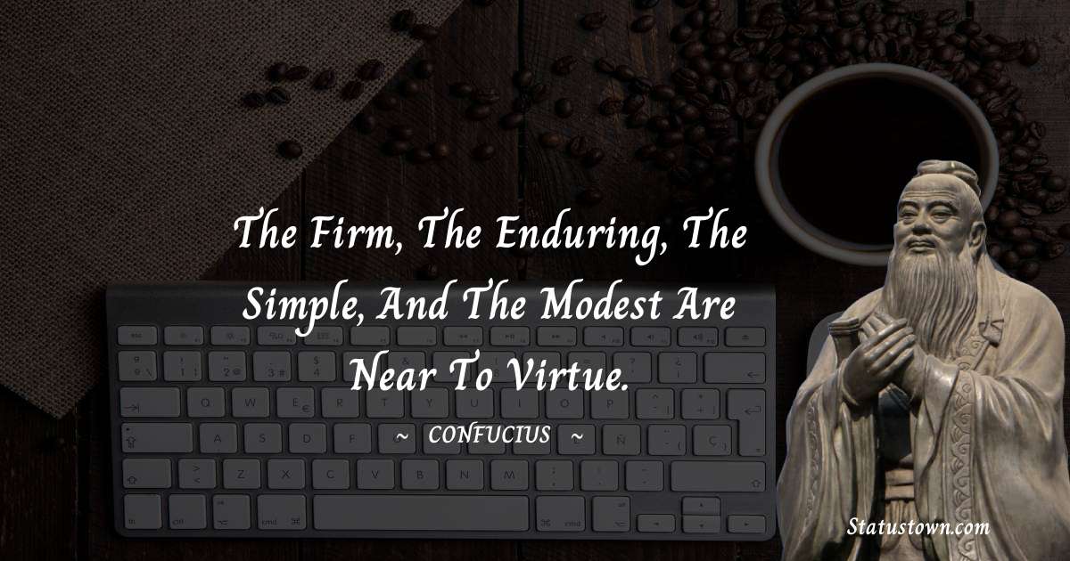 Confucius  Quotes - The firm, the enduring, the simple, and the modest are near to virtue.