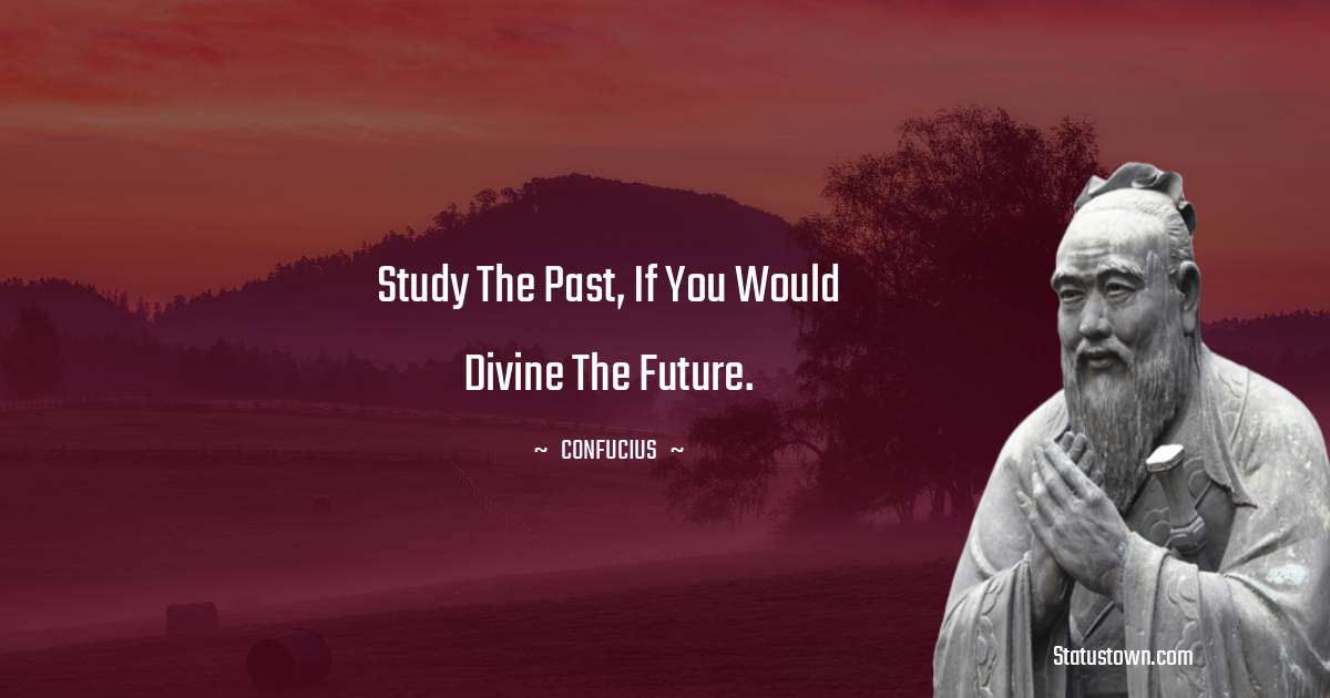 Study the past, if you would divine the future. - Confucius  quotes