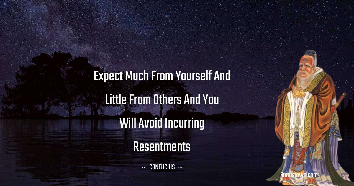 Confucius  Quotes - Expect much from yourself and little from others and you will avoid incurring resentments