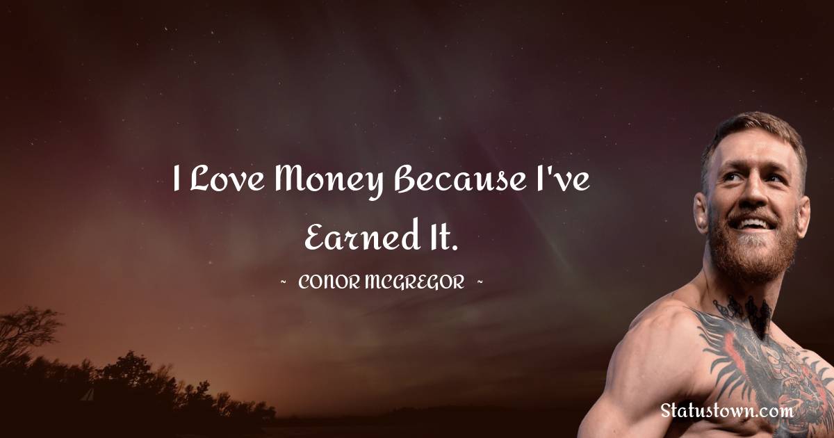 Conor McGregor Quotes - I love money because I've earned it.