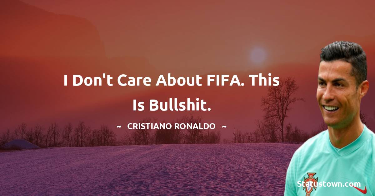 Cristiano Ronaldo Quotes - I Don't Care About FIFA. This is bullshit.