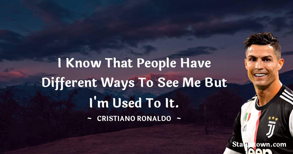 Cristiano Ronaldo Quotes - I know that people have different ways to see me but I'm used to it.