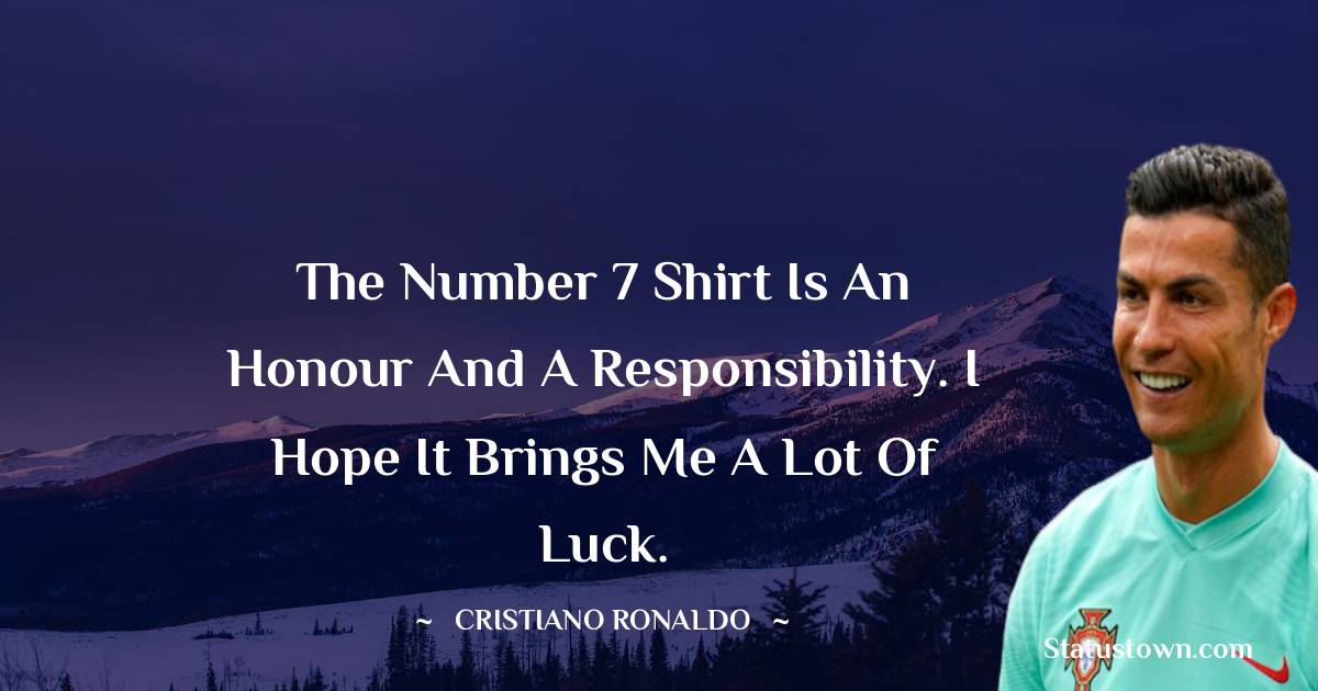 Cristiano Ronaldo Quotes - The number 7 shirt is an honour and a responsibility. I hope it brings me a lot of luck.
