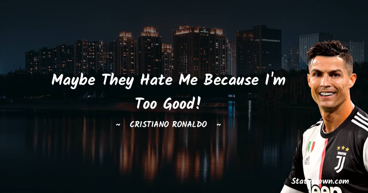 Cristiano Ronaldo Quotes - Maybe they hate me because I'm too good!